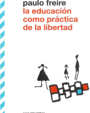 La Educación Como Práctica de la Libertad - Paulo Freire