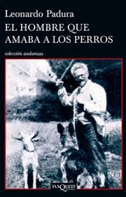 El hombre que amaba a los perros. Leonardo Padura. Tusquets editores.