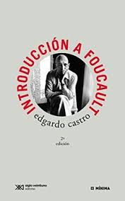 Introduccióna Foucault. Edgardo Castro. Siglo XXI.
