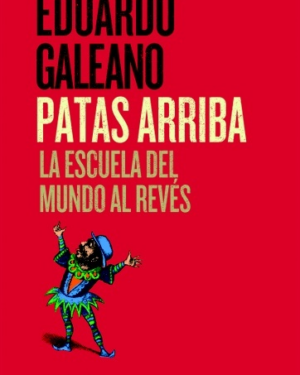 Patas Arriba - La escuela del mundo al revés- Eduardo Galeano - Editorial Siglo XXI