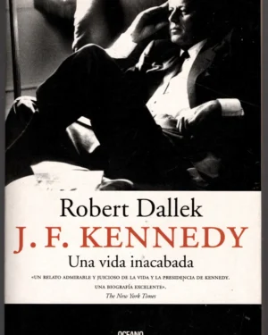 J. F. Kennedy una vida inacabada. Robert Dallek. Oceano-Península-Altaya
