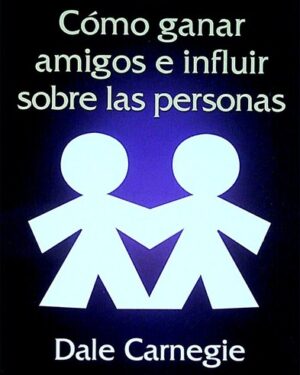Cómo Ganar Amigos e Influir Sobre Las Personas - Dale Carniege