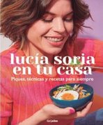 Lucía Soria en tu casa. Piques, técnicas y recetas para siempre.