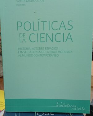 Políticas de la Ciencia - Historia, Actores, Espacios e Instituciones de la Edad Moderna al Mundo Contemporáneo