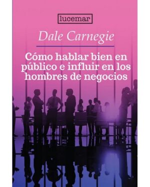Cómo Hablar Bien en Público e Influir en los Hombres de Negocios - Dale Carnegie
