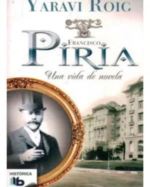 Francisco Piria - Una Vida De Novela - Yaravi Roig - Editorial Ediciones B