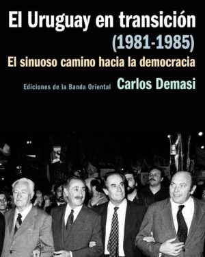 El Uruguay En Transición (1981-1985) - Carlos Demasi - Ediciones Banda Oriental
