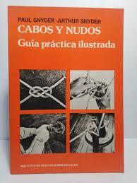Cabos y Nudos. Paul Snyder- Arthur Snyder. Guía práctica ilustrada. Instituto de publicaciones navales. Argentina.