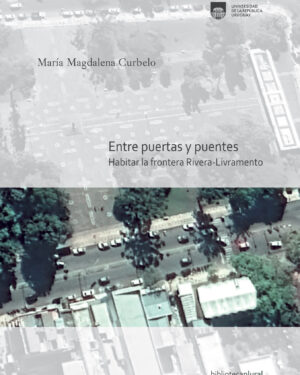 Entre Puertas Y Puentes, Habitar las Fronteras Rivera-Livramento - María Magdalena Curbelo - Udelar