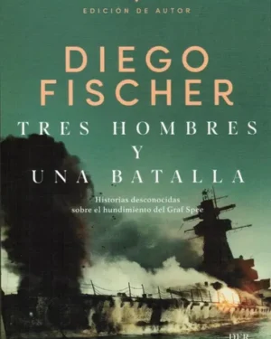 Tres Hombres Y Una Batalla - Historias del Graf Spee - Diego Fischer - Editorial DFR