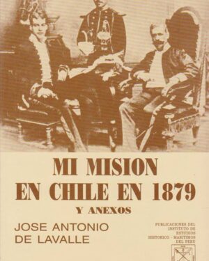 Mi Misión En Chile En 1879 Y Anexos - José Antonio De Lavalle - Instituto Histórico Marítimo del Perú