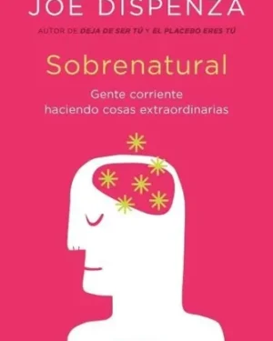 Sobrenatural - Gente Corriente Haciendo Cosas Extraordinarias - Joe Dispenza
