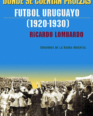 Donde Se Cuentan Proezas - Futbol Uruguayo (1920 -1930) - Ricardo Lombardo