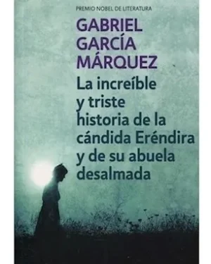 Increible y Triste Historia De La Candida Erendira y De Su Abuela Desalmada - Gabriel García Márquez