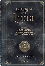 La magia de la luna Aurora Kane Manual de los ciclos lunares y saber popular y las energías místicas Editorial librero