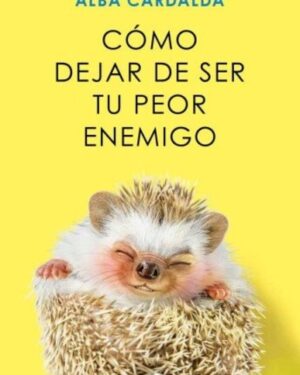 Cómo Dejar De Ser Tu Peor Enemigo - Alba Cardalda