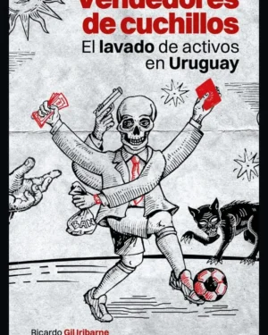 Vendedores de Cuchillos, El Lavado de Activos en Uruguay - Ricardo Gil Iribarne