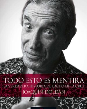 Todo Esto Es Mentira, La Verdadera Historia de Cacho De La Cruz - Joaquín Doldán