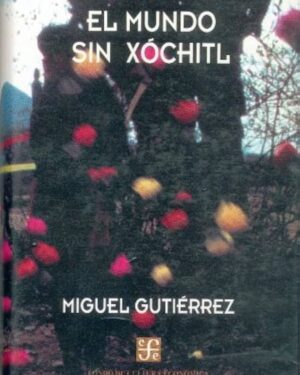 El Mundo Sin Xóchitl - Miguel Gutiérrez - Editorial Fondo de Cultura Económica