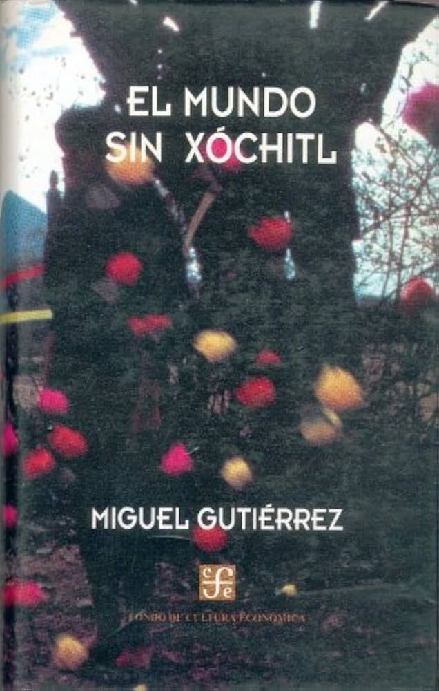 El Mundo Sin Xóchitl - Miguel Gutiérrez - Editorial Fondo de Cultura Económica