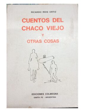 Cuentos del Chaco Viejo Y Otras Cosas - Ricardo Ríos Ortiz - Ediciones Colmegna