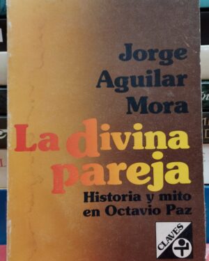 La Divina Pareja - Historia y mito en Octavio Paz - Jorge Aquilar Mora - Ediciones Era - México 1986