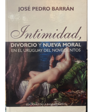 Intimidad Divorcio Y Nueva Moral En El Uruguay Del Novecientos - Barrán - Editorial Banda Oriental