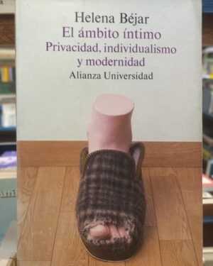El ámbito íntimo Privacidad, individualismo y modernidad - Helena Bejar - Alianza editorial