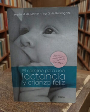 El camino para una lactancia y crianza feliz - Marta M. de Martin, Pilar G. de Ramognini - Grijalbo