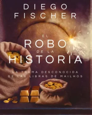 El robo de la historia La trama desconocida de las libras de Mailhos - Diego Fischer - Editorial Planeta