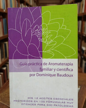 Guía práctica de Aromaterapia familiar y científica - Dominique Baudoux